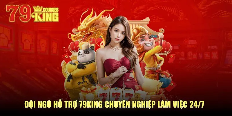 79King Đội ngũ hỗ trợ 79KING chuyên nghiệp làm việc 24/7